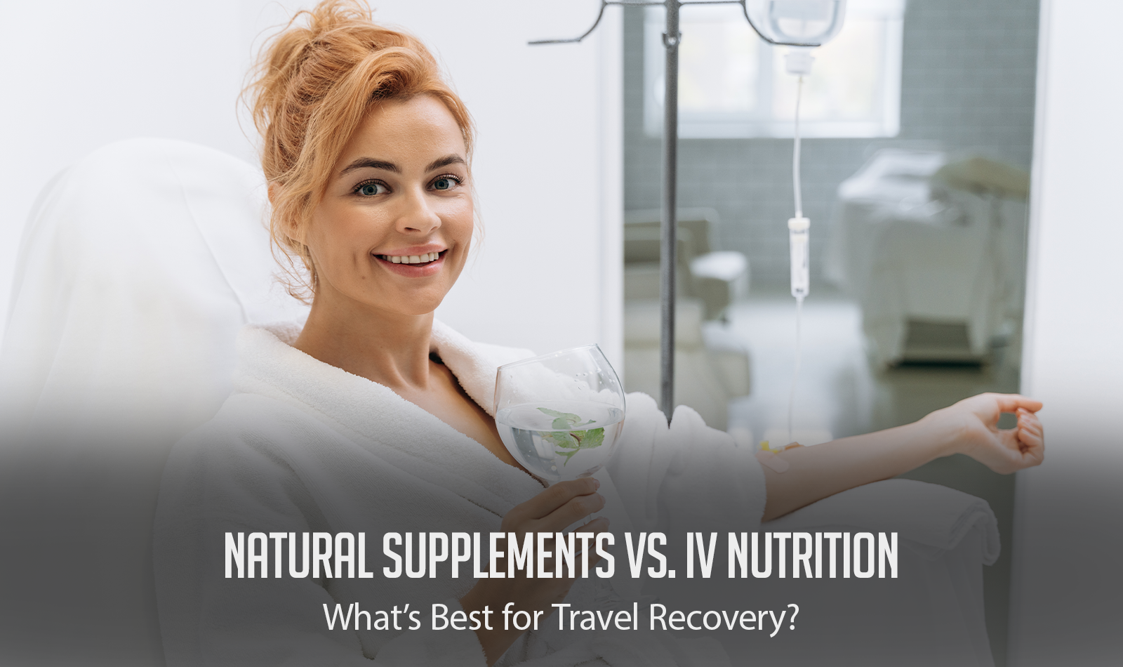 Natural Supplements vs IV Nutrition: What’s Best for Travel Recovery?
